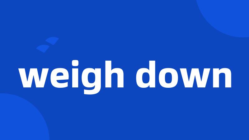 weigh down