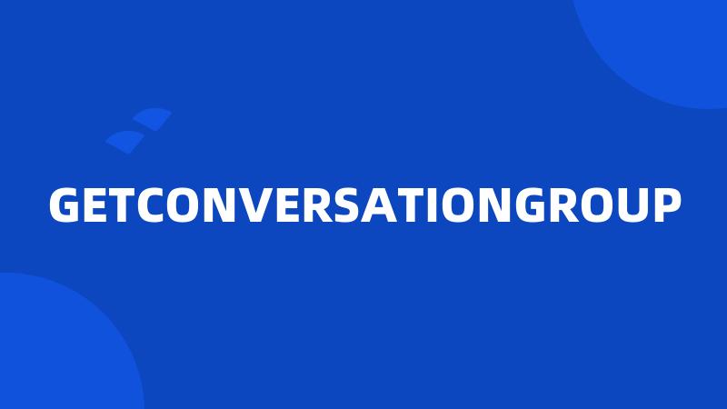 GETCONVERSATIONGROUP