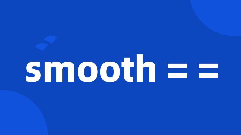 smooth = =