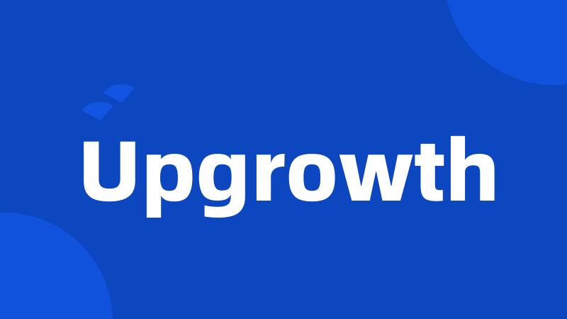 Upgrowth