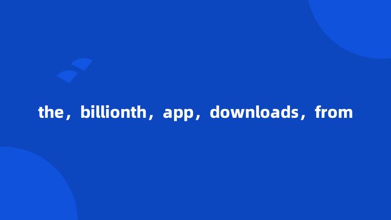 the，billionth，app，downloads，from