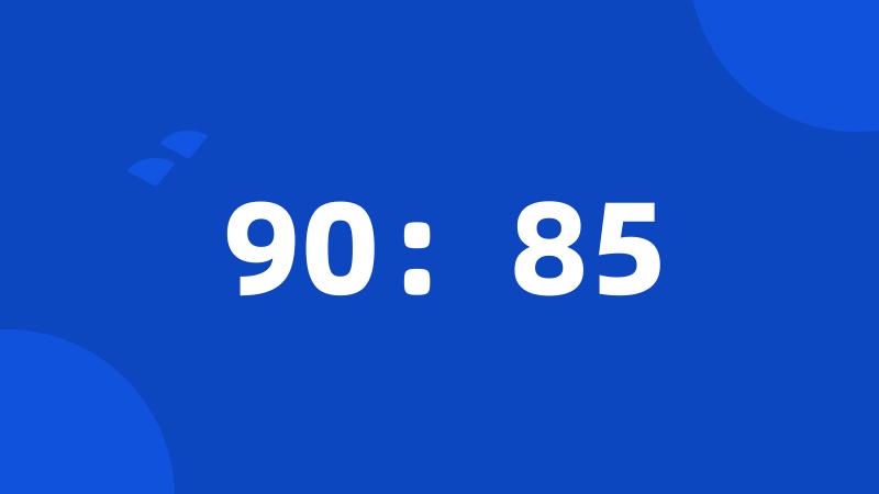 90：85