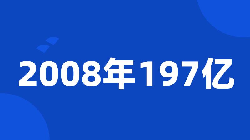 2008年197亿