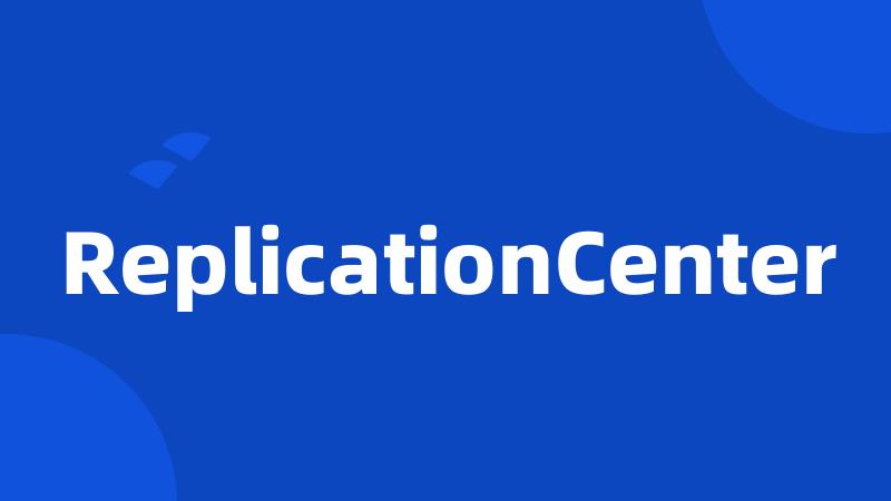 ReplicationCenter