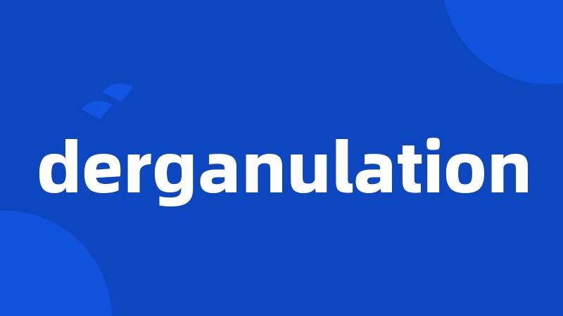 derganulation