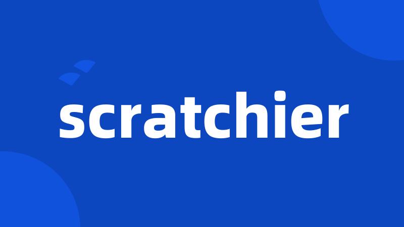 scratchier