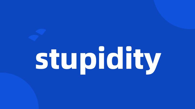 stupidity