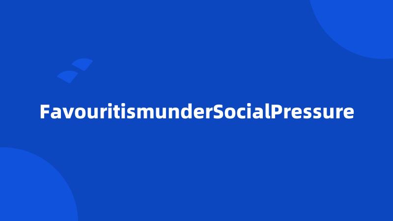 FavouritismunderSocialPressure