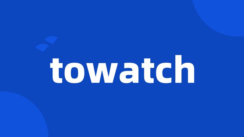 towatch