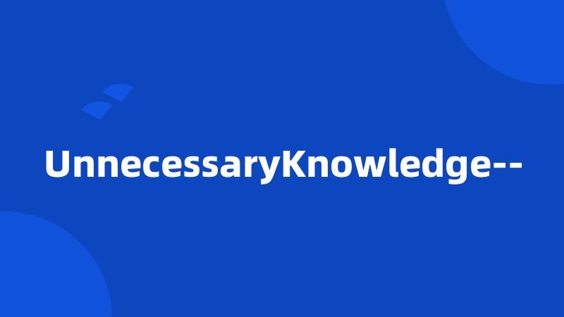 UnnecessaryKnowledge--