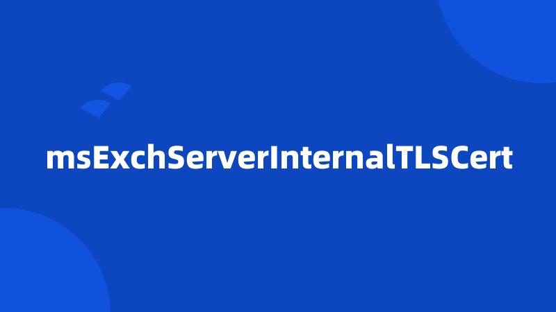 msExchServerInternalTLSCert