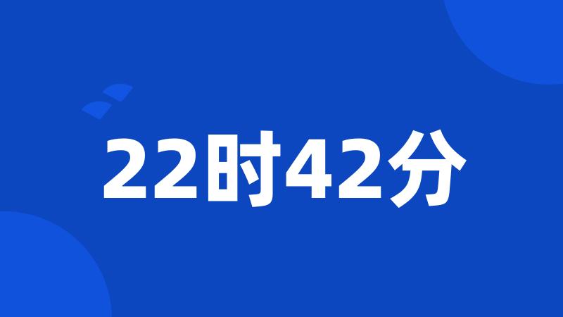 22时42分