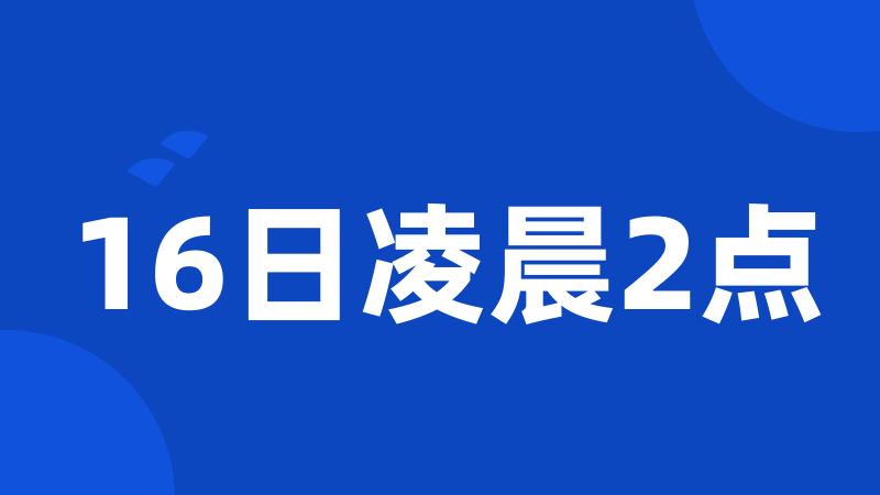 16日凌晨2点