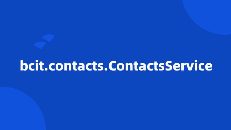 bcit.contacts.ContactsService