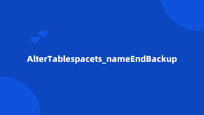 AlterTablespacets_nameEndBackup