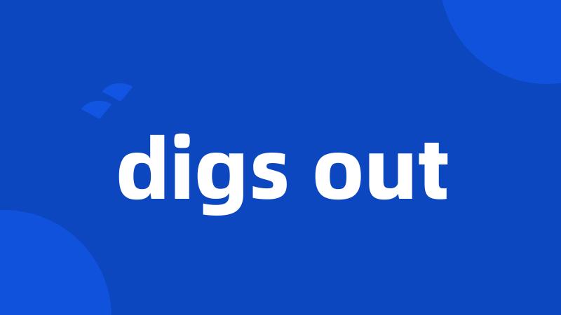 digs out