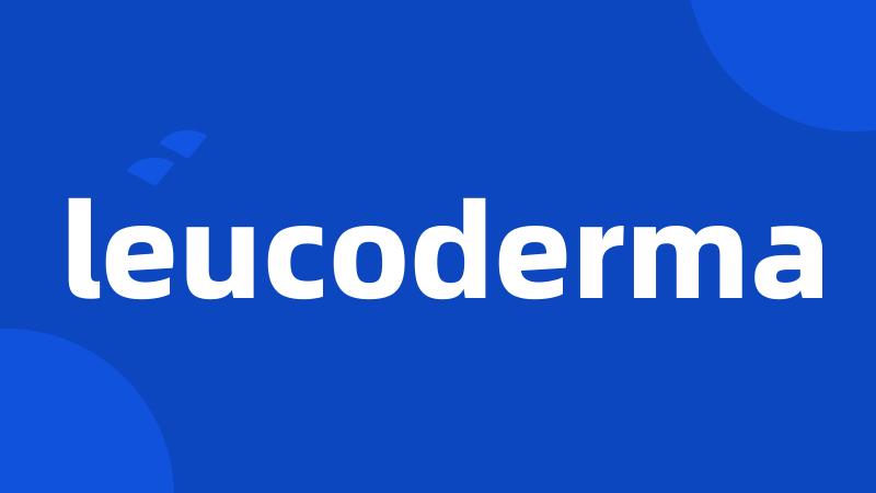 leucoderma