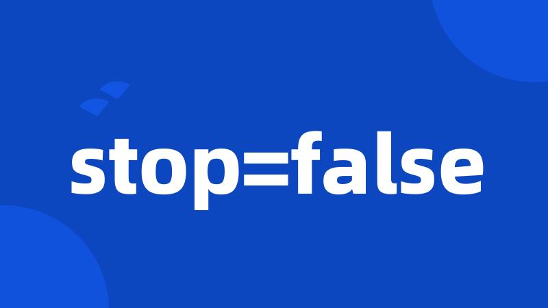 stop=false