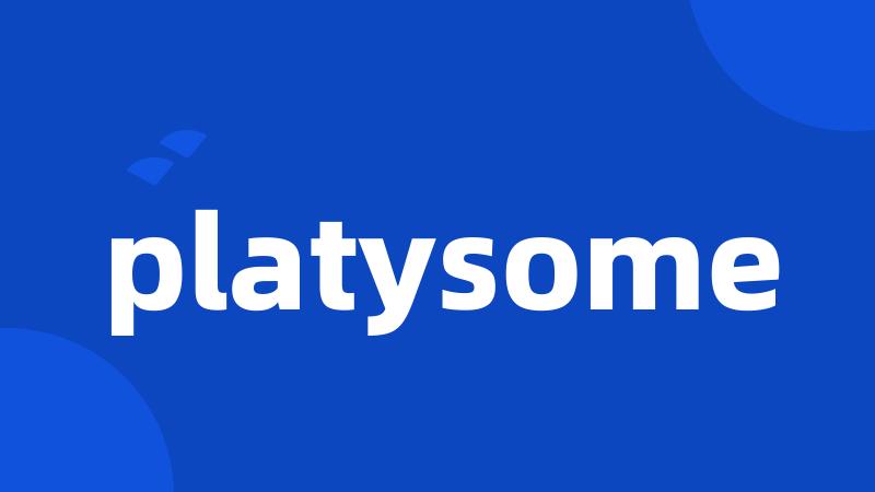 platysome