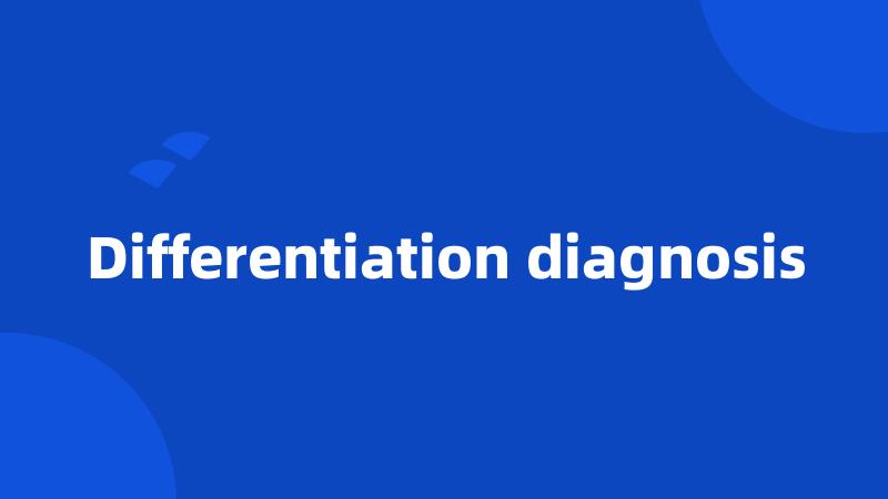 Differentiation diagnosis