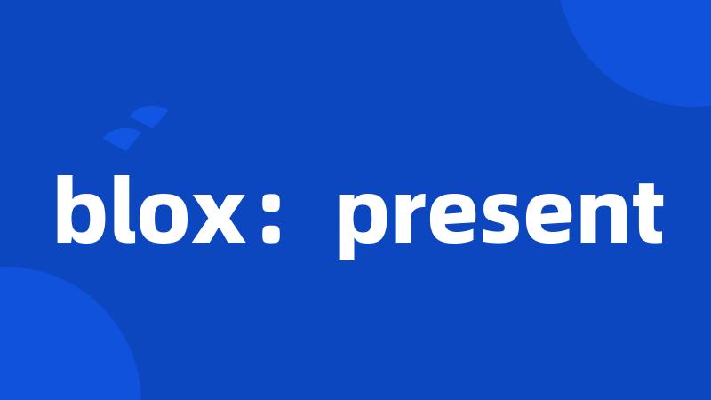 blox：present