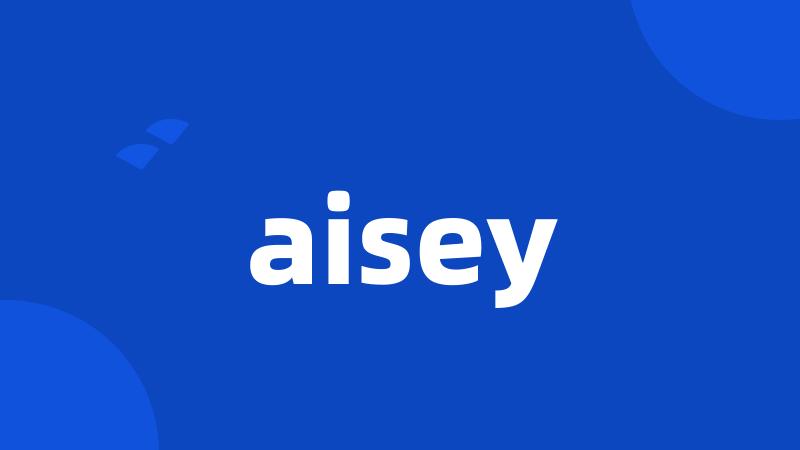 aisey