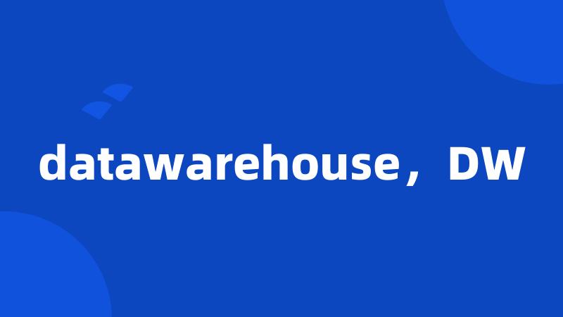 datawarehouse，DW