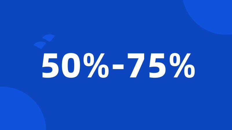 50%-75%