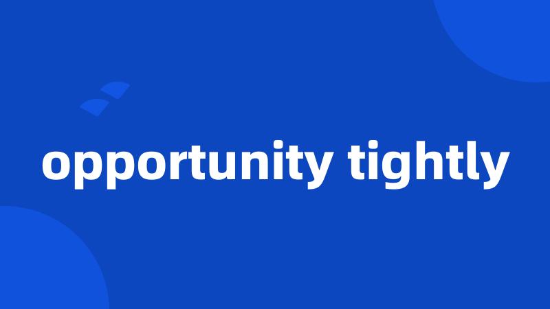 opportunity tightly