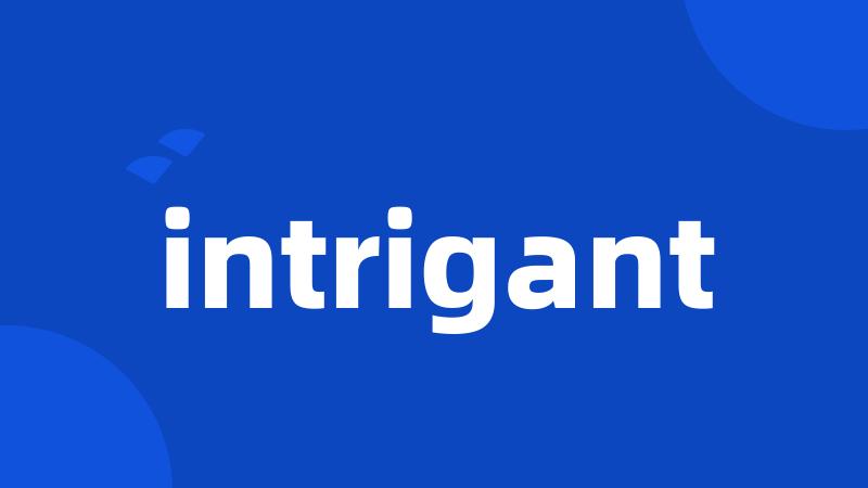 intrigant