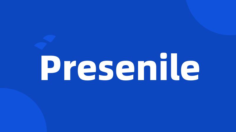 Presenile