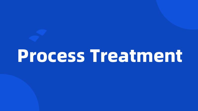 Process Treatment