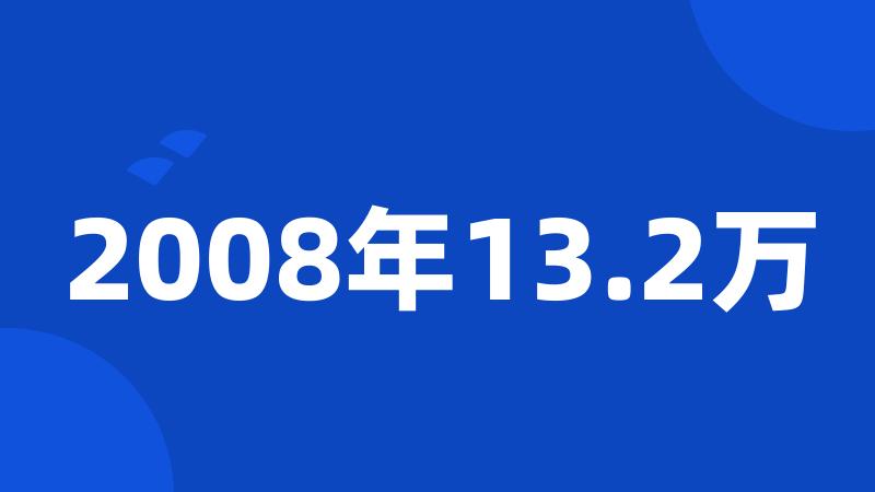 2008年13.2万