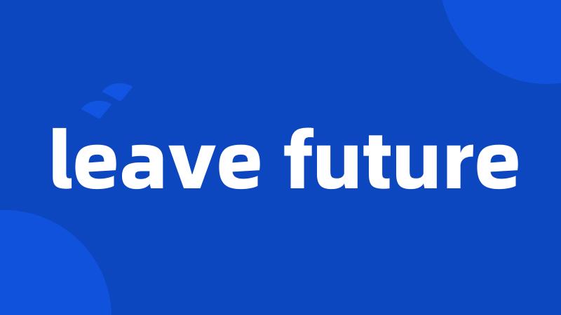 leave future