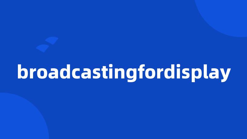 broadcastingfordisplay