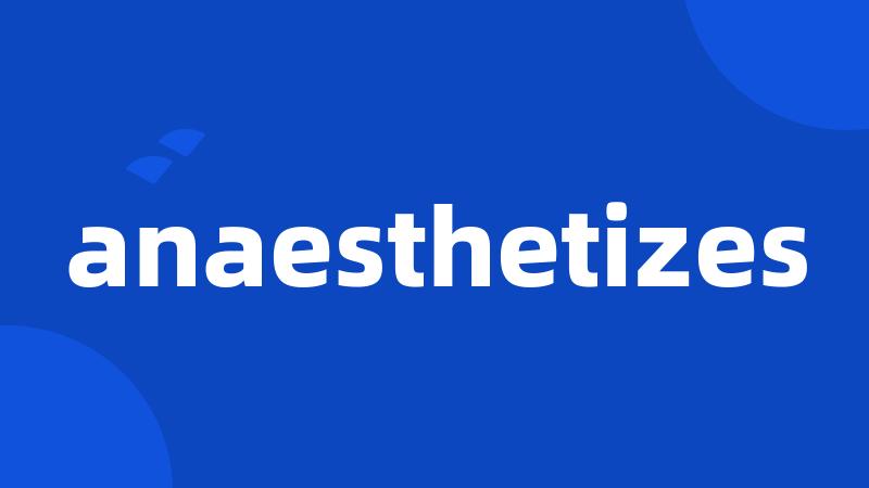 anaesthetizes