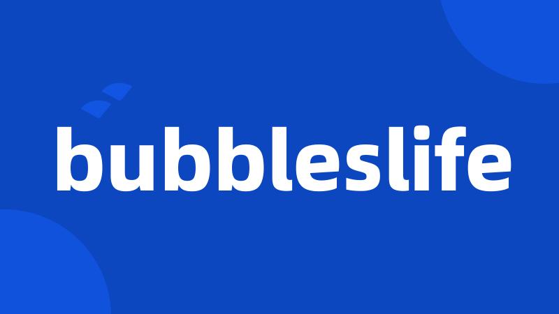 bubbleslife