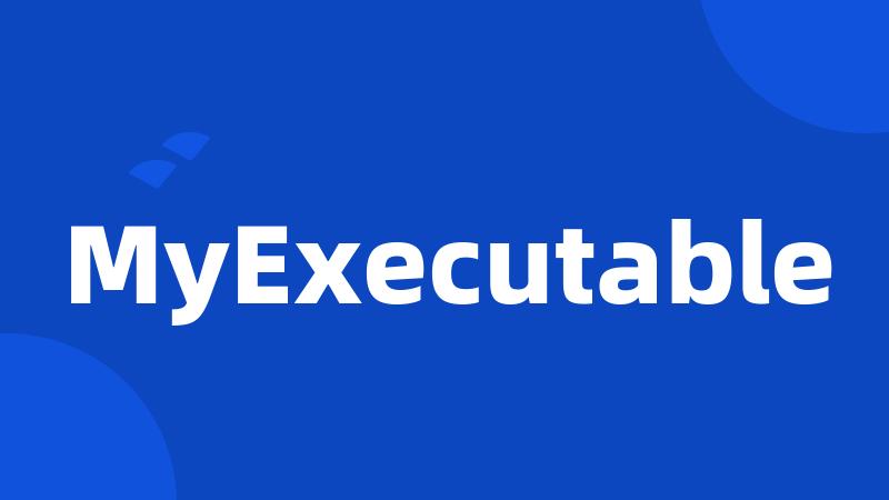 MyExecutable