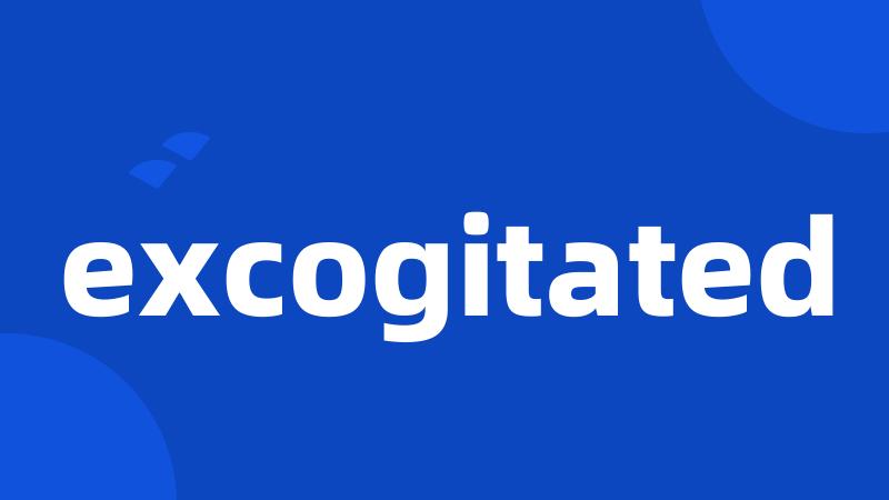 excogitated