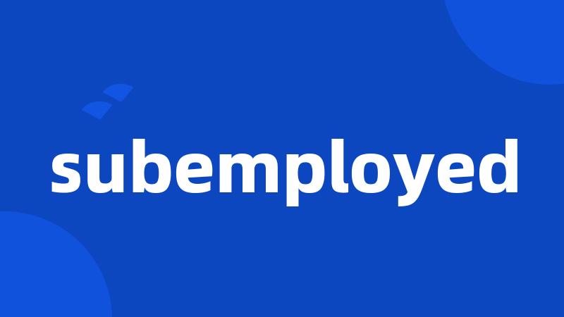 subemployed