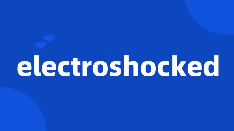 electroshocked