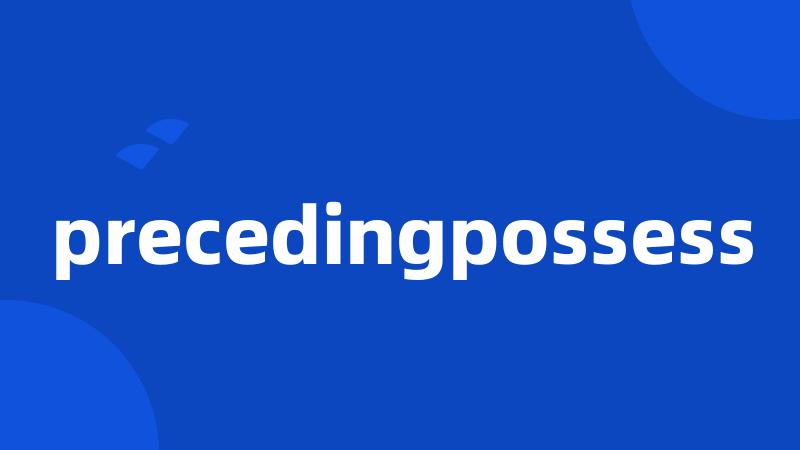 precedingpossess