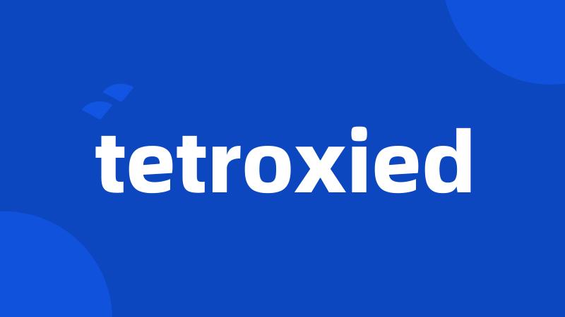 tetroxied