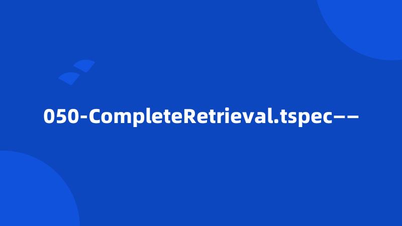 050-CompleteRetrieval.tspec——