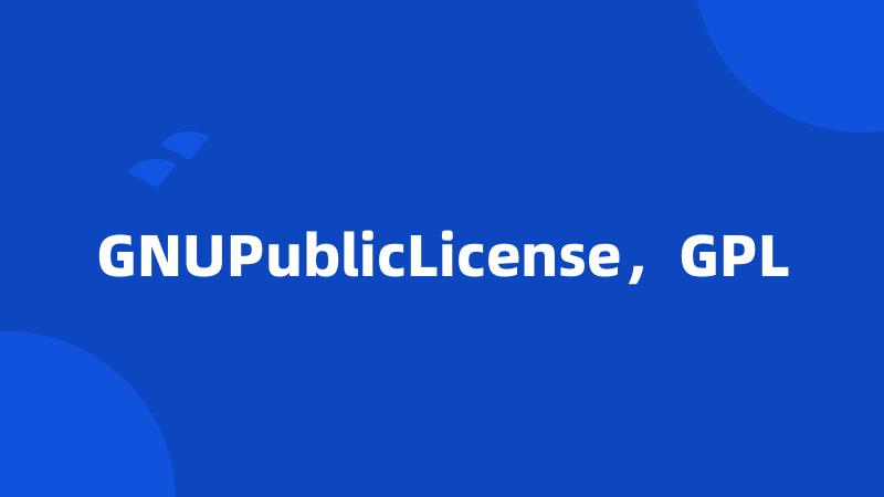 GNUPublicLicense，GPL