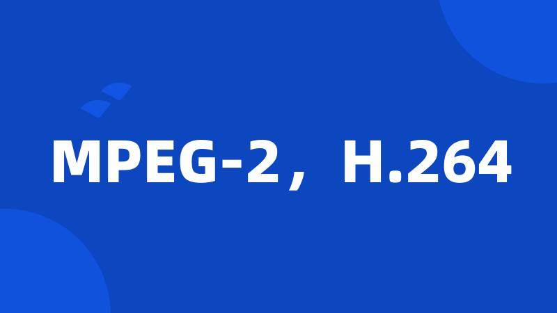 MPEG-2，H.264