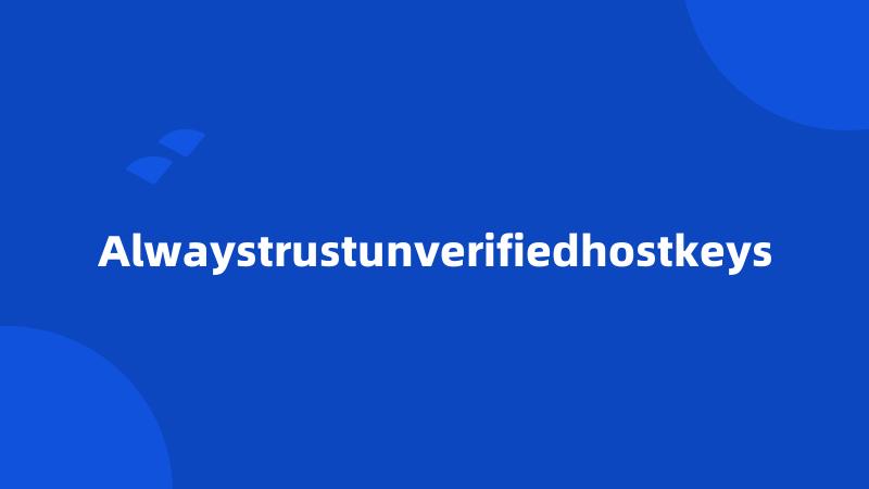 Alwaystrustunverifiedhostkeys