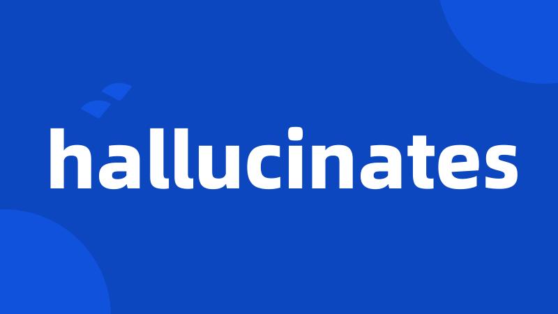 hallucinates