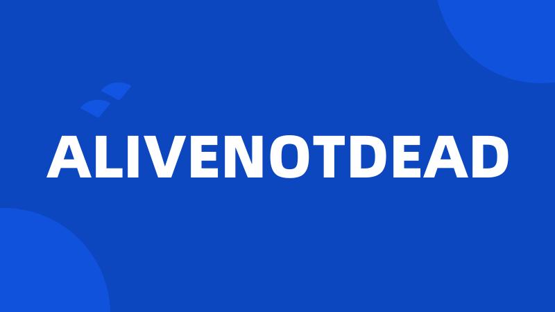 ALIVENOTDEAD