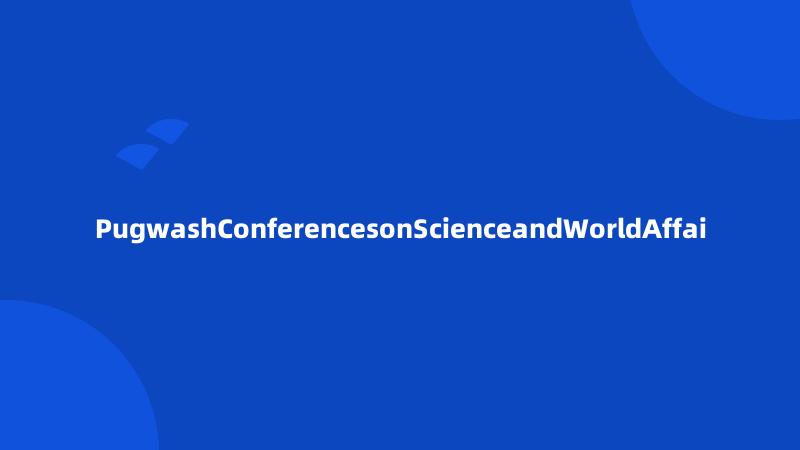 PugwashConferencesonScienceandWorldAffai